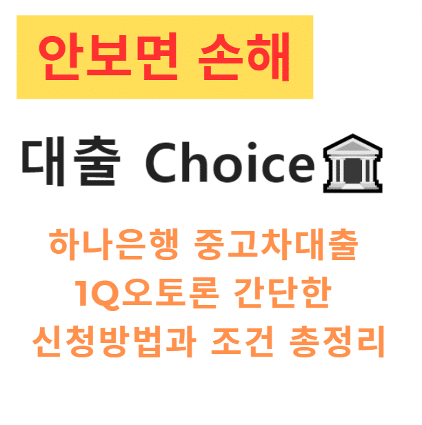 하나은행 중고차대출 1Q오토론 간단한 신청방법과 조건 총정리 하나은행 중고차대출 1Q오토론 간단한 신청방법과 조건 총정리